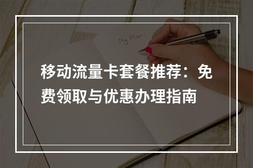 移动流量卡套餐推荐：免费领取与优惠办理指南