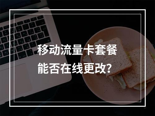移动流量卡套餐能否在线更改？