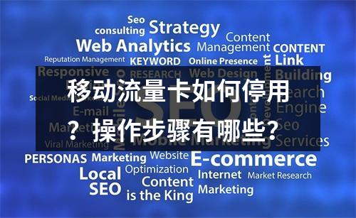 移动流量卡如何停用？操作步骤有哪些？