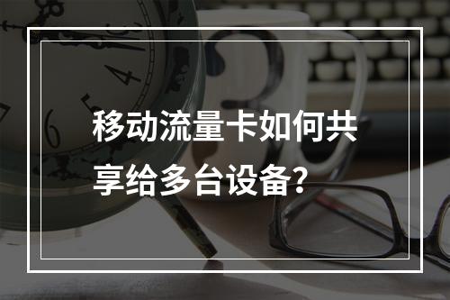 移动流量卡如何共享给多台设备？