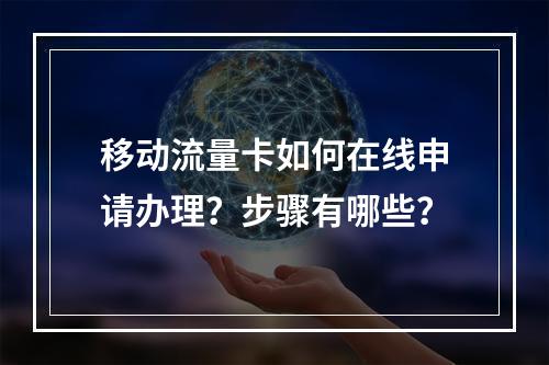移动流量卡如何在线申请办理？步骤有哪些？