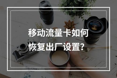 移动流量卡如何恢复出厂设置？