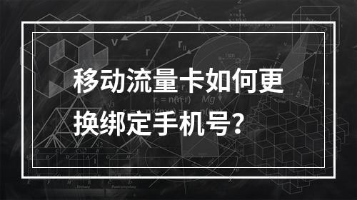移动流量卡如何更换绑定手机号？