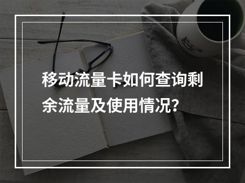 移动流量卡如何查询剩余流量及使用情况？
