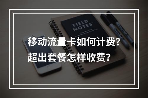 移动流量卡如何计费？超出套餐怎样收费？