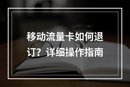 移动流量卡如何退订？详细操作指南