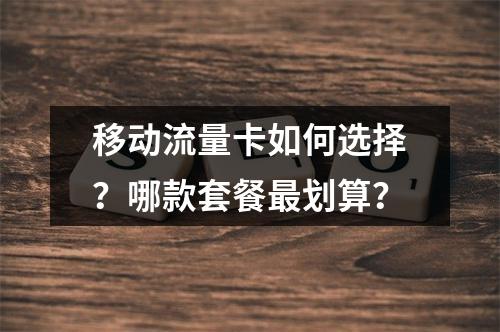 移动流量卡如何选择？哪款套餐最划算？