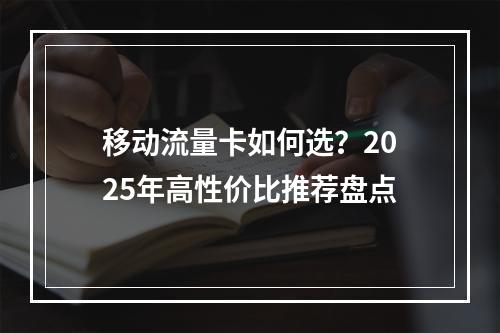 移动流量卡如何选？2025年高性价比推荐盘点