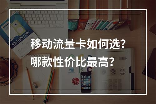 移动流量卡如何选？哪款性价比最高？
