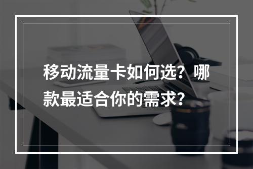 移动流量卡如何选？哪款最适合你的需求？