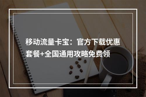 移动流量卡宝：官方下载优惠套餐+全国通用攻略免费领