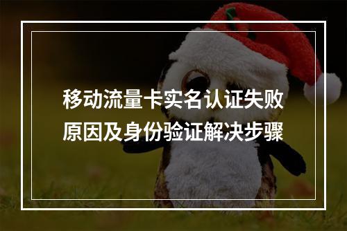 移动流量卡实名认证失败原因及身份验证解决步骤