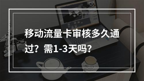 移动流量卡审核多久通过？需1-3天吗？