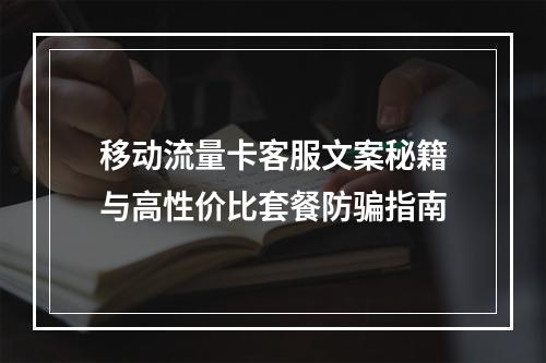 移动流量卡客服文案秘籍与高性价比套餐防骗指南