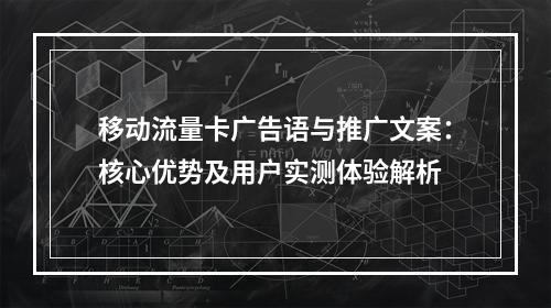 移动流量卡广告语与推广文案：核心优势及用户实测体验解析