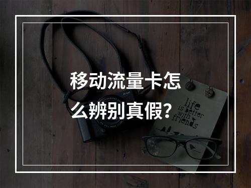 移动流量卡怎么辨别真假？