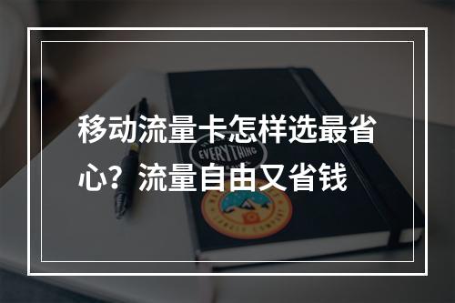 移动流量卡怎样选最省心？流量自由又省钱