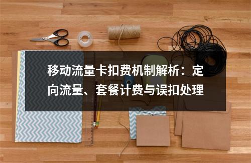 移动流量卡扣费机制解析：定向流量、套餐计费与误扣处理