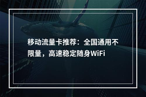 移动流量卡推荐：全国通用不限量，高速稳定随身WiFi