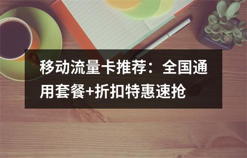 移动流量卡推荐：全国通用套餐+折扣特惠速抢