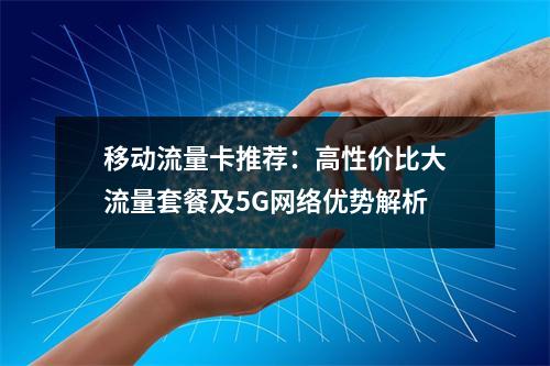 移动流量卡推荐：高性价比大流量套餐及5G网络优势解析