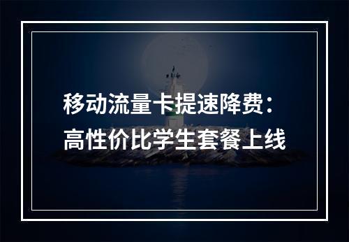 移动流量卡提速降费：高性价比学生套餐上线