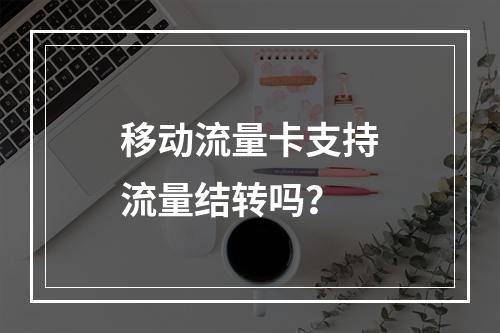 移动流量卡支持流量结转吗？