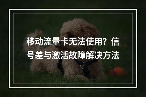 移动流量卡无法使用？信号差与激活故障解决方法