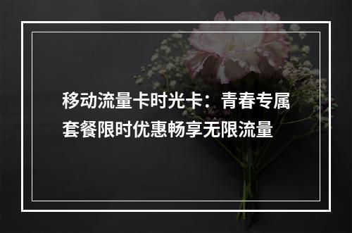 移动流量卡时光卡：青春专属套餐限时优惠畅享无限流量