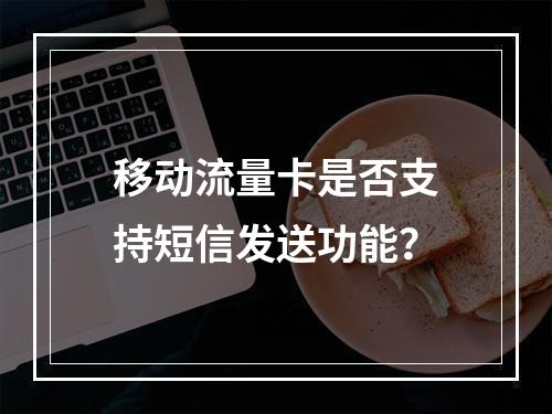 移动流量卡是否支持短信发送功能？