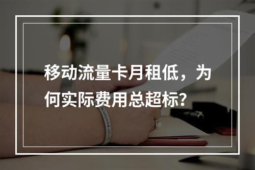 移动流量卡月租低，为何实际费用总超标？