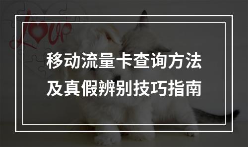 移动流量卡查询方法及真假辨别技巧指南