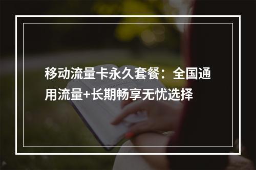 移动流量卡永久套餐：全国通用流量+长期畅享无忧选择