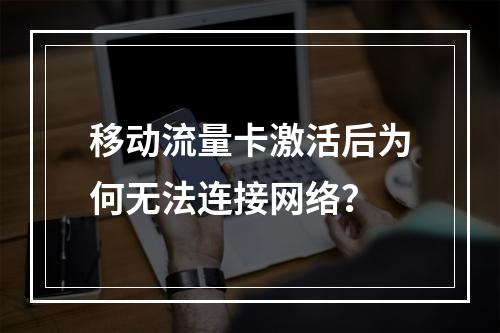 移动流量卡激活后为何无法连接网络？