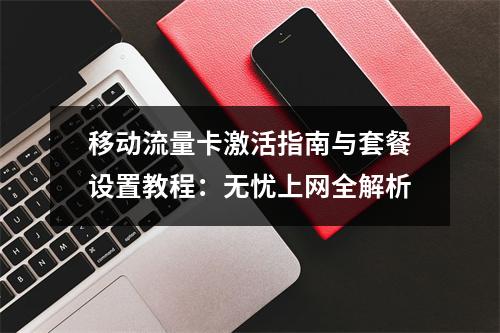 移动流量卡激活指南与套餐设置教程：无忧上网全解析