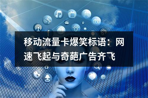 移动流量卡爆笑标语：网速飞起与奇葩广告齐飞