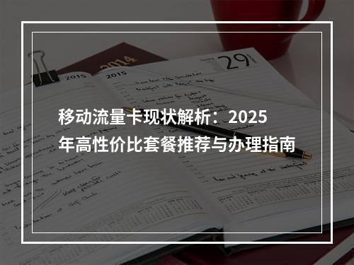 移动流量卡现状解析：2025年高性价比套餐推荐与办理指南