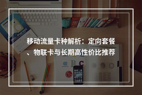 移动流量卡种解析：定向套餐、物联卡与长期高性价比推荐