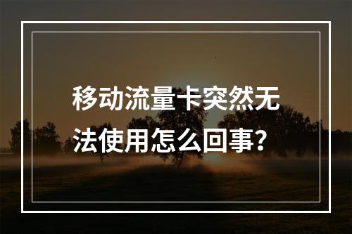 移动流量卡突然无法使用怎么回事？