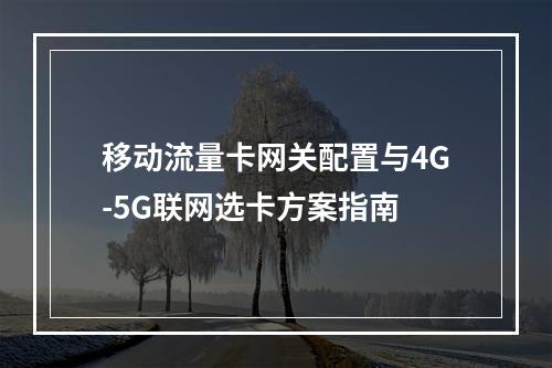 移动流量卡网关配置与4G-5G联网选卡方案指南