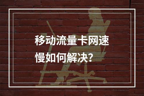 移动流量卡网速慢如何解决？