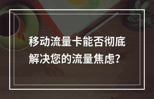 移动流量卡能否彻底解决您的流量焦虑？