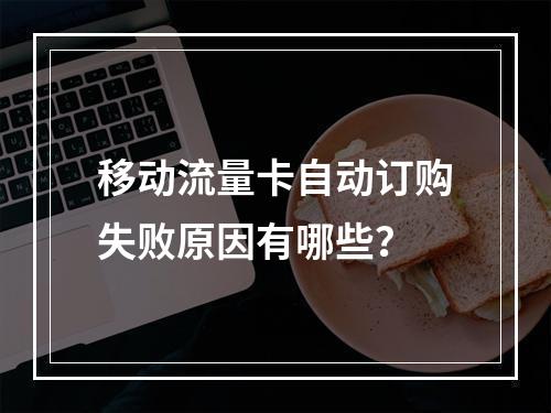 移动流量卡自动订购失败原因有哪些？