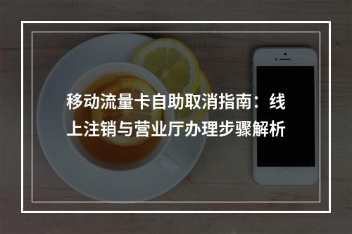 移动流量卡自助取消指南：线上注销与营业厅办理步骤解析