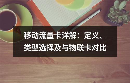 移动流量卡详解：定义、类型选择及与物联卡对比