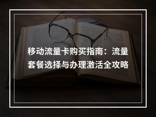 移动流量卡购买指南：流量套餐选择与办理激活全攻略