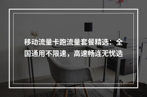 移动流量卡跑流量套餐精选：全国通用不限速，高速畅连无忧选
