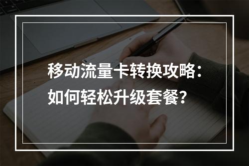 移动流量卡转换攻略：如何轻松升级套餐？