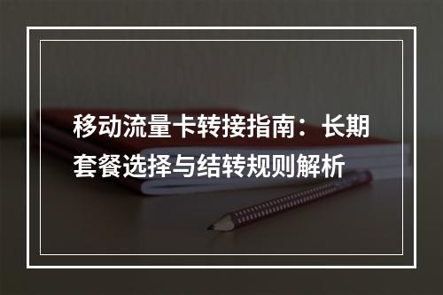 移动流量卡转接指南：长期套餐选择与结转规则解析