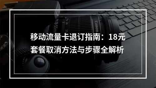 移动流量卡退订指南：18元套餐取消方法与步骤全解析